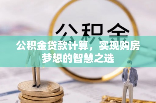 梧栖公积金贷款计算，实现购房梦想的智慧之选