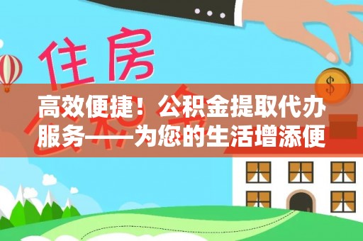 梧栖高效便捷！公积金提取代办服务——为您的生活增添便利