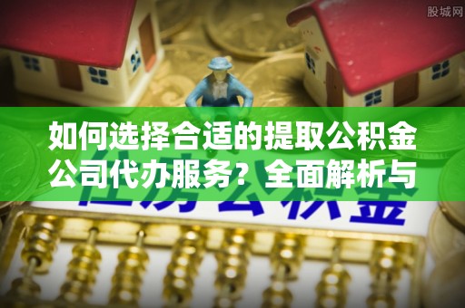 梧栖如何选择合适的提取公积金公司代办服务？全面解析与建议