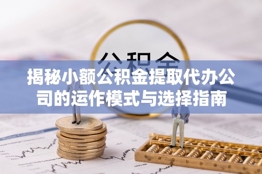梧栖揭秘小额公积金提取代办公司的运作模式与选择指南