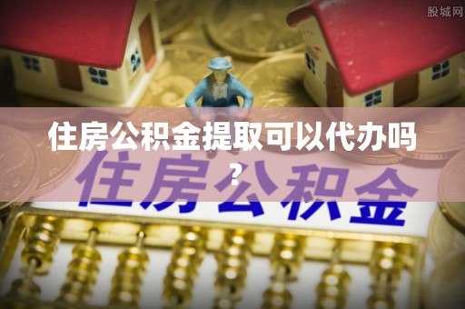 梧栖住房公积金提取可以代办吗？