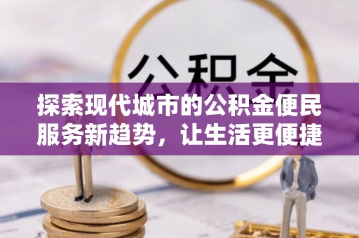 梧栖探索现代城市的公积金便民服务新趋势，让生活更便捷