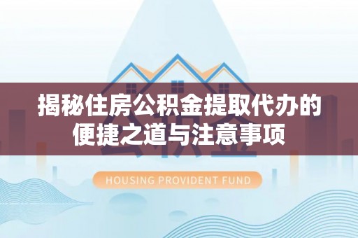 梧栖揭秘住房公积金提取代办的便捷之道与注意事项