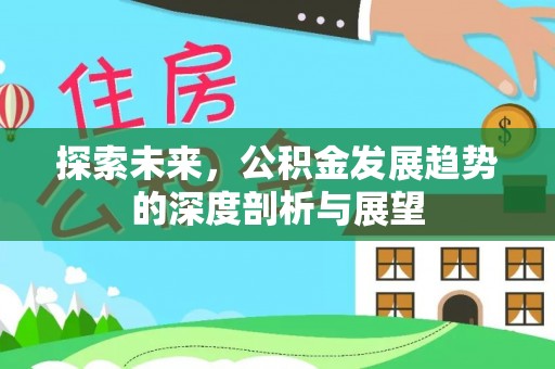 梧栖探索未来，公积金发展趋势的深度剖析与展望