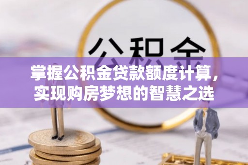 梧栖掌握公积金贷款额度计算，实现购房梦想的智慧之选