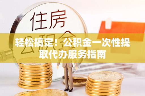 梧栖轻松搞定！公积金一次性提取代办服务指南