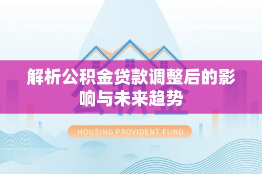 梧栖解析公积金贷款调整后的影响与未来趋势