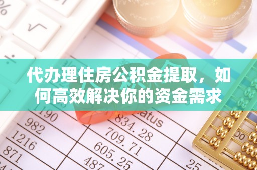梧栖代办理住房公积金提取，如何高效解决你的资金需求
