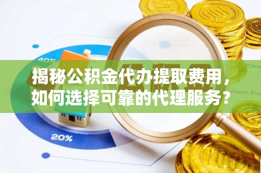 梧栖揭秘公积金代办提取费用，如何选择可靠的代理服务？