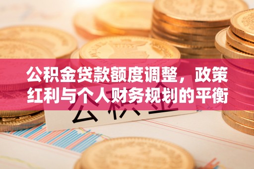 梧栖公积金贷款额度调整，政策红利与个人财务规划的平衡之道