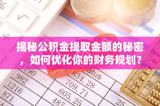 梧栖揭秘公积金提取金额的秘密，如何优化你的财务规划？
