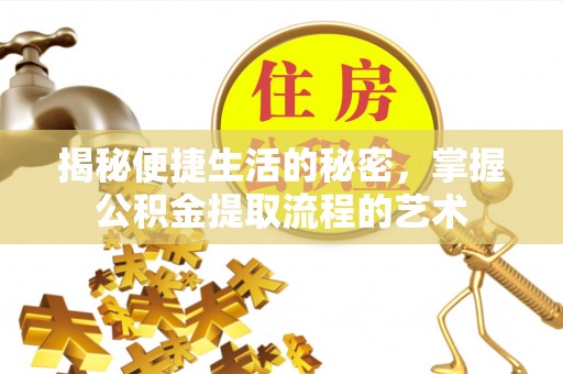 梧栖揭秘便捷生活的秘密，掌握公积金提取流程的艺术