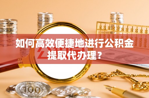 梧栖如何高效便捷地进行公积金提取代办理？