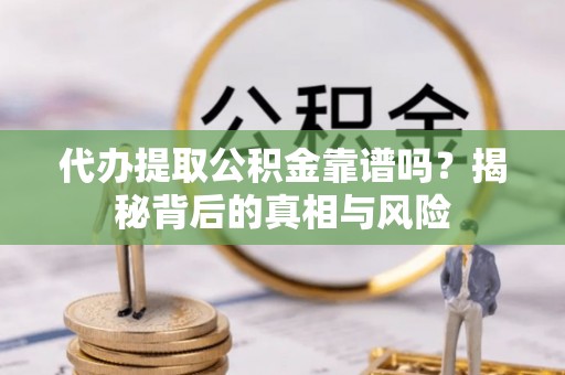 梧栖代办提取公积金靠谱吗？揭秘背后的真相与风险