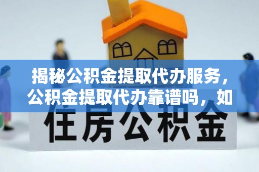 梧栖揭秘公积金提取代办服务，公积金提取代办靠谱吗，如何选择放心渠道？