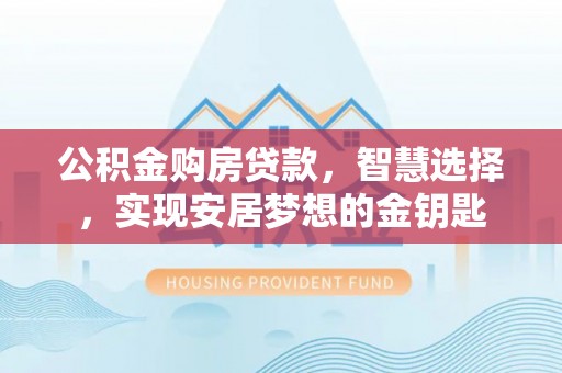 梧栖公积金购房贷款，智慧选择，实现安居梦想的金钥匙