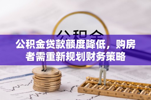 梧栖公积金贷款额度降低，购房者需重新规划财务策略