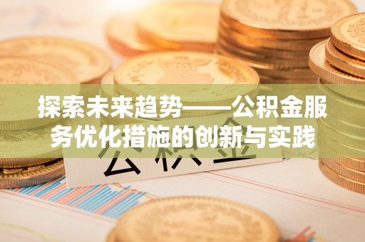 梧栖探索未来趋势——公积金服务优化措施的创新与实践