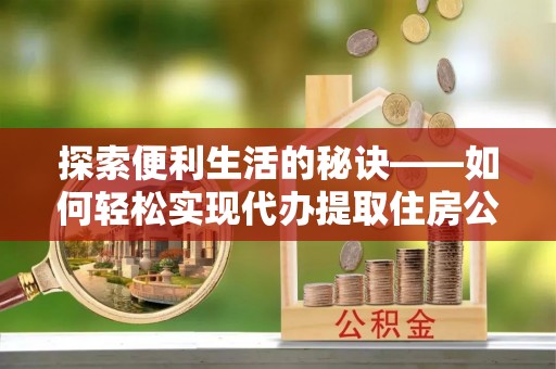 梧栖探索便利生活的秘诀——如何轻松实现代办提取住房公积金