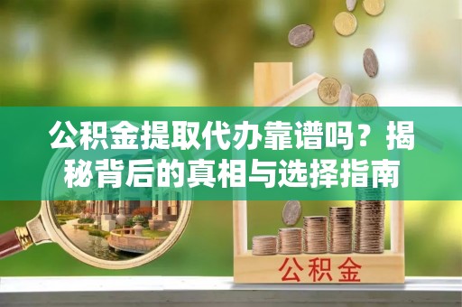 梧栖公积金提取代办靠谱吗？揭秘背后的真相与选择指南