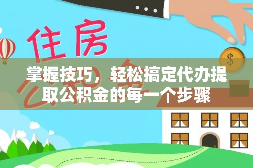 梧栖掌握技巧，轻松搞定代办提取公积金的每一个步骤
