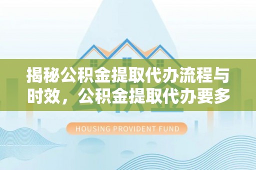 梧栖揭秘公积金提取代办流程与时效，公积金提取代办要多久不再迷茫
