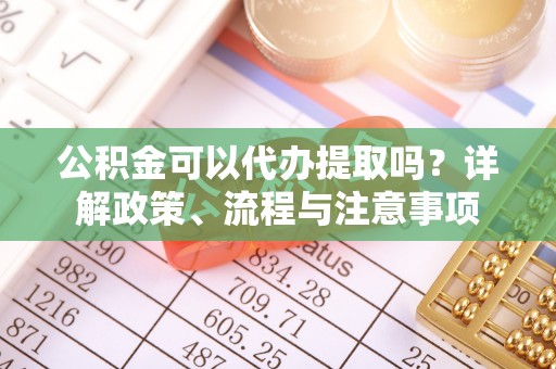 梧栖公积金可以代办提取吗？详解政策、流程与注意事项