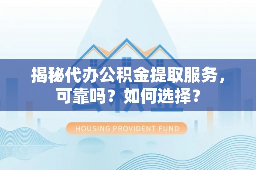 梧栖揭秘代办公积金提取服务，可靠吗？如何选择？