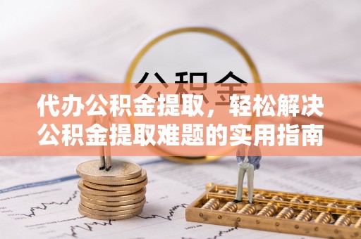 梧栖代办公积金提取，轻松解决公积金提取难题的实用指南