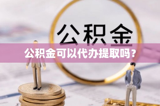 梧栖公积金可以代办提取吗？