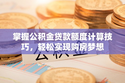 梧栖掌握公积金贷款额度计算技巧，轻松实现购房梦想