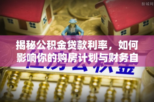 梧栖揭秘公积金贷款利率，如何影响你的购房计划与财务自由