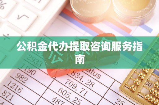 梧栖公积金代办提取咨询服务指南