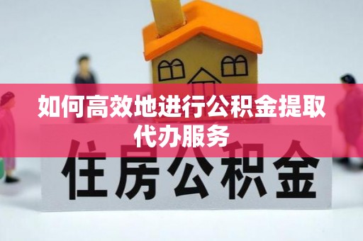 梧栖如何高效地进行公积金提取代办服务