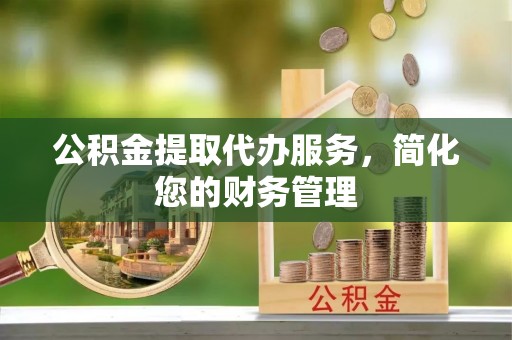 梧栖公积金提取代办服务，简化您的财务管理