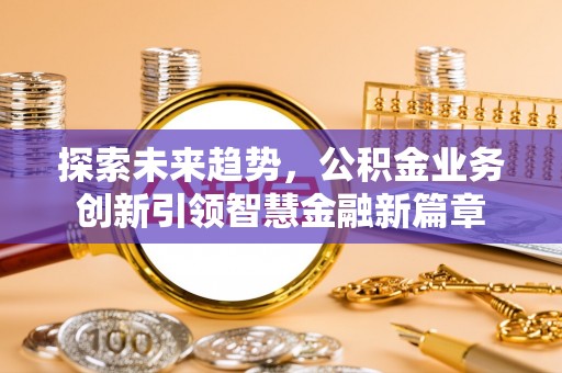 梧栖探索未来趋势，公积金业务创新引领智慧金融新篇章