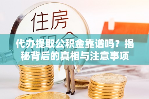 梧栖代办提取公积金靠谱吗？揭秘背后的真相与注意事项