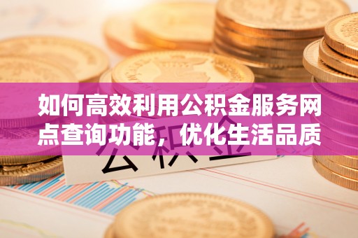 梧栖如何高效利用公积金服务网点查询功能，优化生活品质