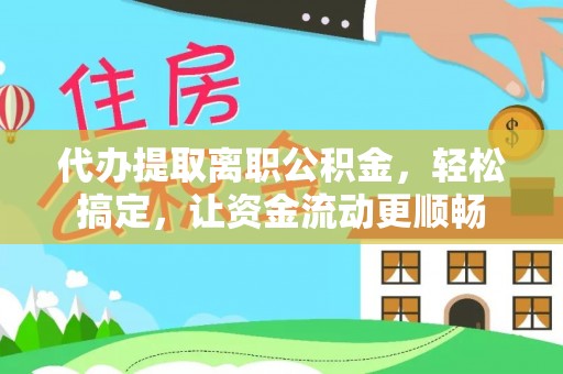 梧栖代办提取离职公积金，轻松搞定，让资金流动更顺畅