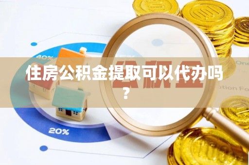 梧栖住房公积金提取可以代办吗？
