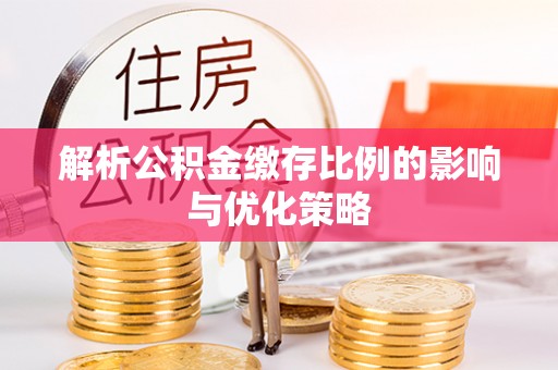 梧栖解析公积金缴存比例的影响与优化策略