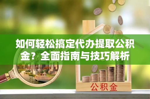 梧栖如何轻松搞定代办提取公积金？全面指南与技巧解析