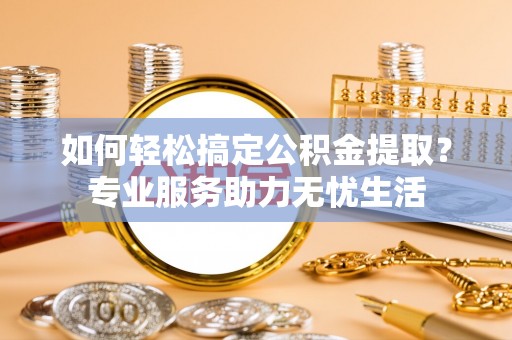 梧栖如何轻松搞定公积金提取？专业服务助力无忧生活