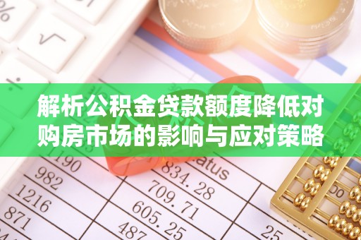 梧栖解析公积金贷款额度降低对购房市场的影响与应对策略