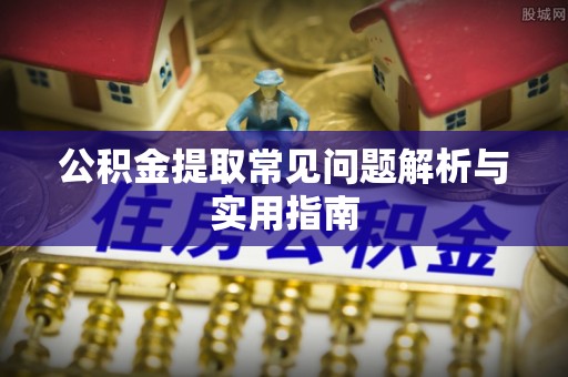 梧栖公积金提取常见问题解析与实用指南