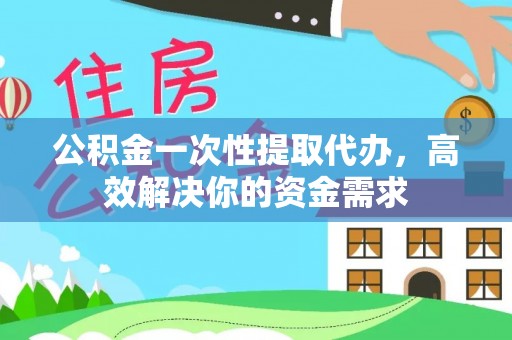 梧栖公积金一次性提取代办，高效解决你的资金需求