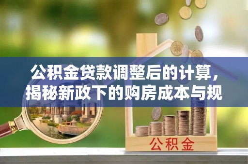 梧栖公积金贷款调整后的计算，揭秘新政下的购房成本与规划