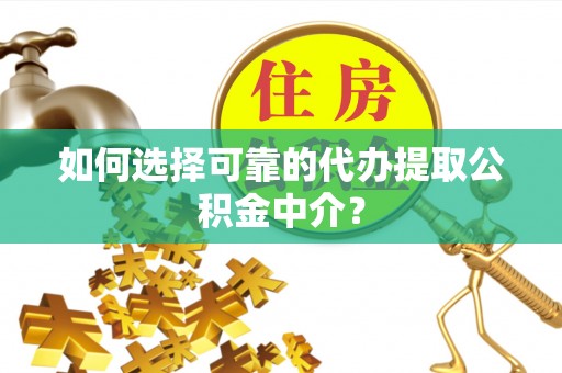 梧栖如何选择可靠的代办提取公积金中介？
