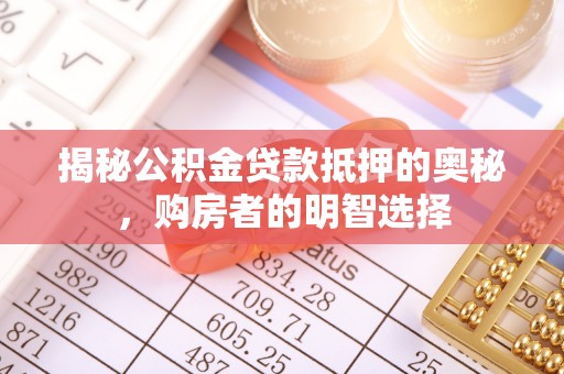 梧栖揭秘公积金贷款抵押的奥秘，购房者的明智选择