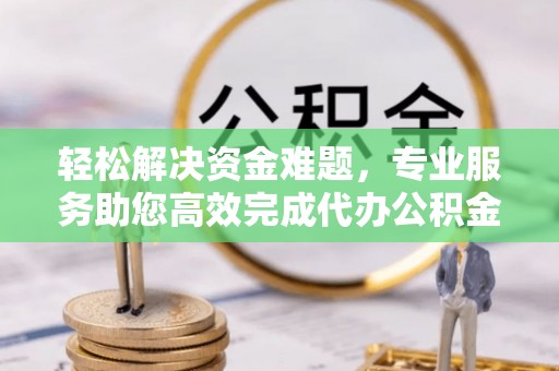 梧栖轻松解决资金难题，专业服务助您高效完成代办公积金提取